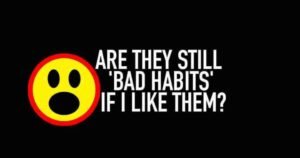 Lame excuse. Yes, they're still bad habits!